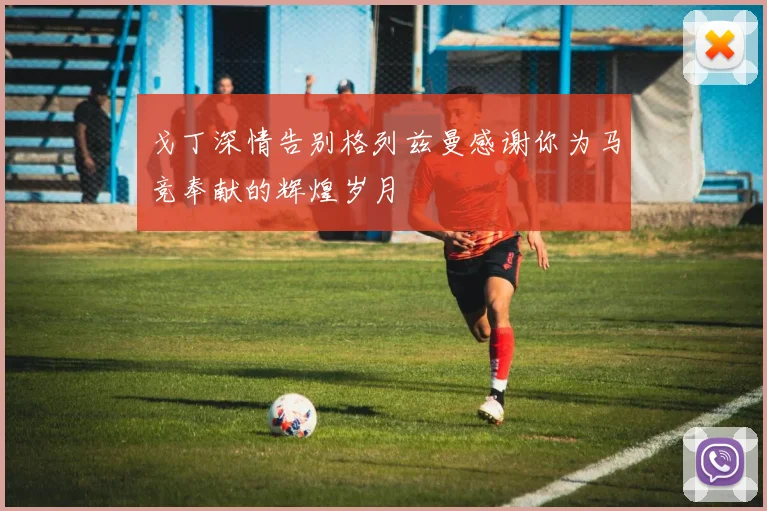 戈丁深情告别格列兹曼感谢你为马竞奉献的辉煌岁月