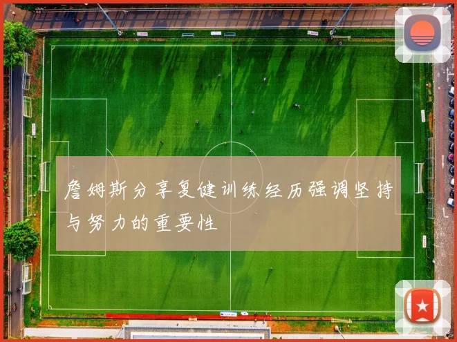 詹姆斯分享复健训练经历强调坚持与努力的重要性