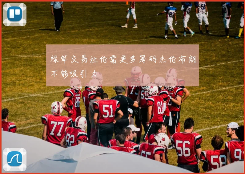 绿军交易杜伦需更多筹码杰伦布朗不够吸引力