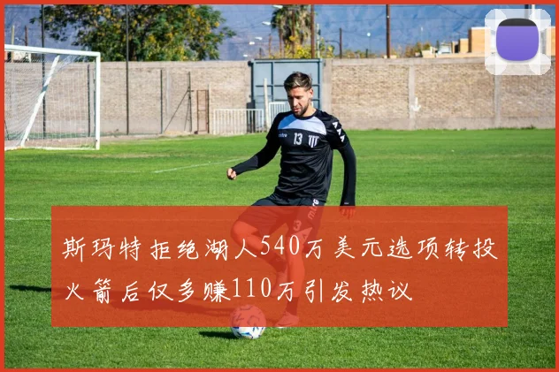 斯玛特拒绝湖人540万美元选项转投火箭后仅多赚110万引发热议