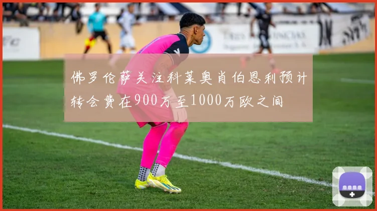 佛罗伦萨关注科莱奥肖伯恩利预计转会费在900万至1000万欧之间