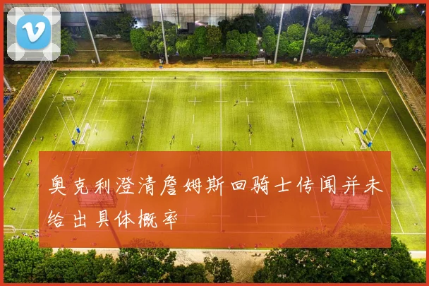 奥克利澄清詹姆斯回骑士传闻并未给出具体概率